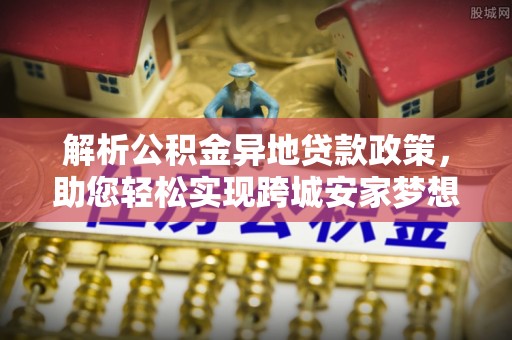 宁远解析公积金异地贷款政策，助您轻松实现跨城安家梦想