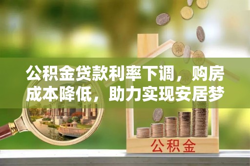 宁远公积金贷款利率下调，购房成本降低，助力实现安居梦想