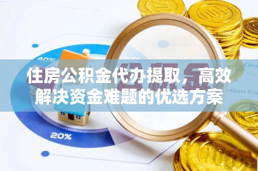 宁远住房公积金代办提取，高效解决资金难题的优选方案