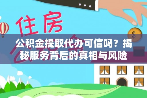 宁远公积金提取代办可信吗？揭秘服务背后的真相与风险