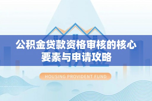 宁远公积金贷款资格审核的核心要素与申请攻略
