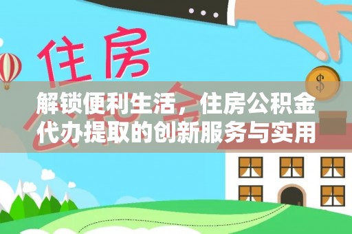 宁远解锁便利生活，住房公积金代办提取的创新服务与实用指南