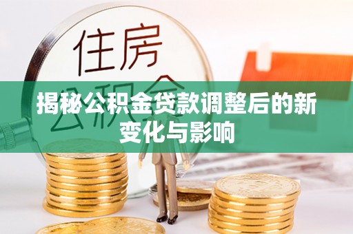 宁远揭秘公积金贷款调整后的新变化与影响