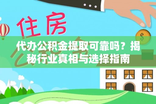 宁远代办公积金提取可靠吗？揭秘行业真相与选择指南