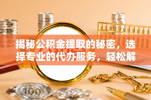 宁远揭秘公积金提取的秘密，选择专业的代办服务，轻松解决你的难题