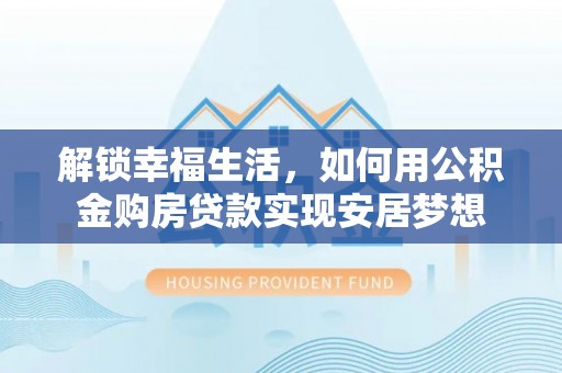 宁远解锁幸福生活，如何用公积金购房贷款实现安居梦想