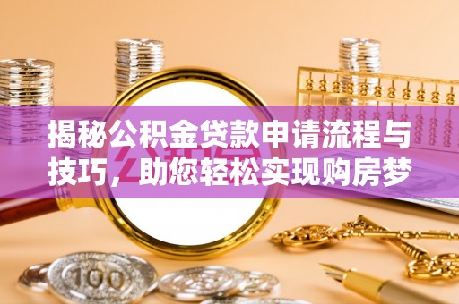 宁远揭秘公积金贷款申请流程与技巧，助您轻松实现购房梦