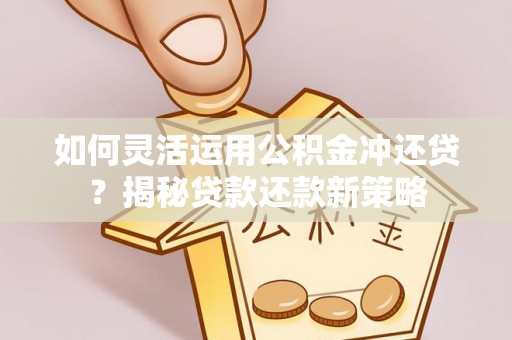 宁远如何灵活运用公积金冲还贷？揭秘贷款还款新策略