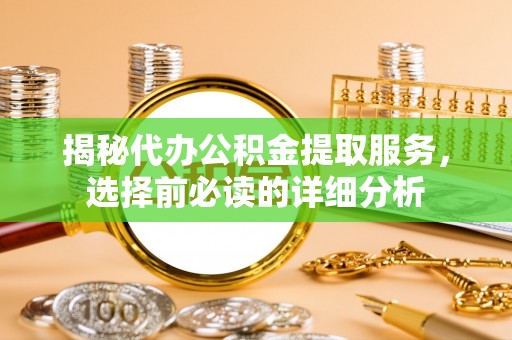 宁远揭秘代办公积金提取服务，选择前必读的详细分析