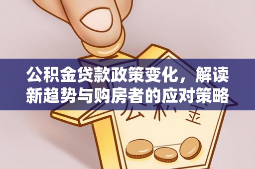 宁远公积金贷款政策变化，解读新趋势与购房者的应对策略