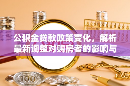 宁远公积金贷款政策变化，解析最新调整对购房者的影响与机遇