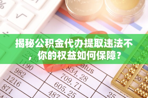 宁远揭秘公积金代办提取违法不，你的权益如何保障？